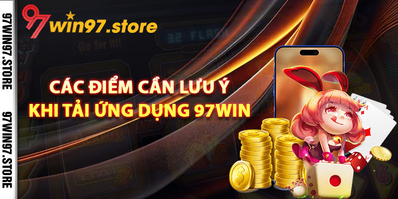 Các điểm cần lưu ý khi tải ứng dụng 97Win