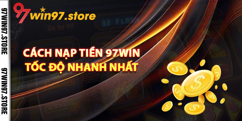 Cách nạp tiền 97Win tốc độ nhanh nhất