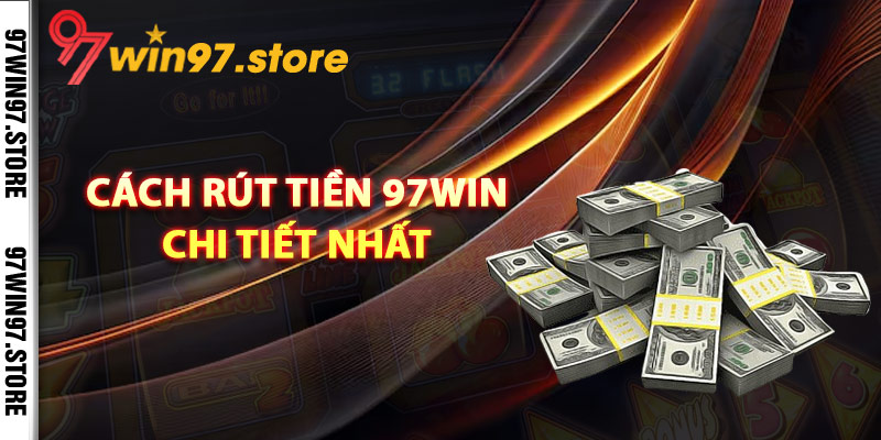 Hướng dẫn cách rút tiền 97Win chi tiết nhất