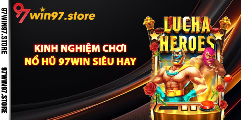 Kinh nghiệm chơi nổ hũ 97Win siêu hay