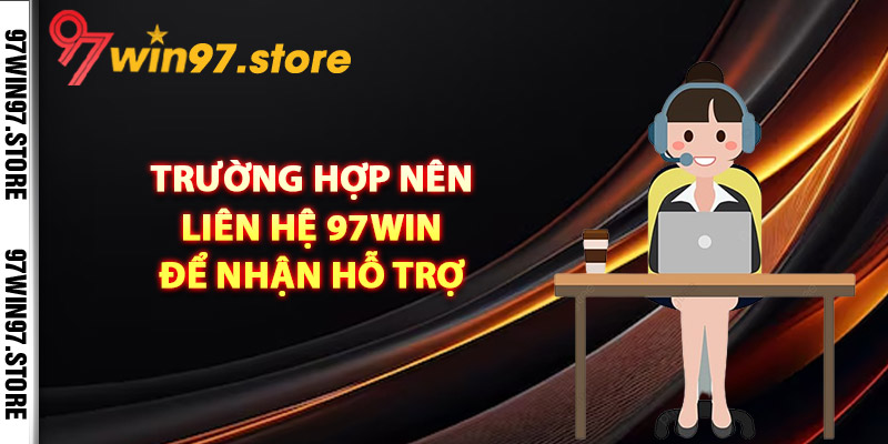 Trường hợp nên liên hệ 97Win để nhận hỗ trợ